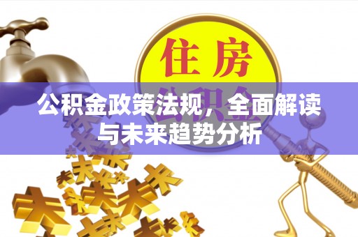 通城公积金政策法规，全面解读与未来趋势分析