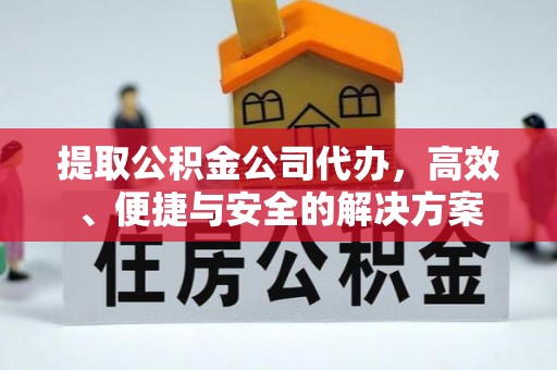 通城提取公积金公司代办，高效、便捷与安全的解决方案