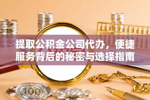 通城提取公积金公司代办，便捷服务背后的秘密与选择指南