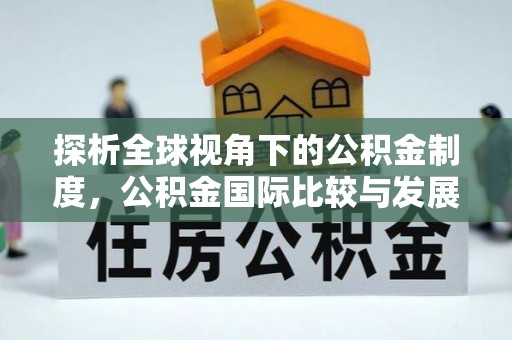 通城探析全球视角下的公积金制度，公积金国际比较与发展趋势