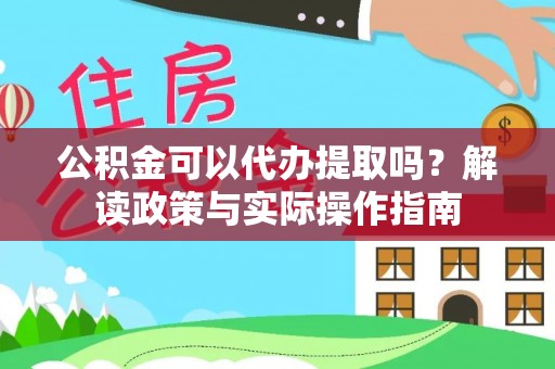 通城公积金可以代办提取吗？解读政策与实际操作指南