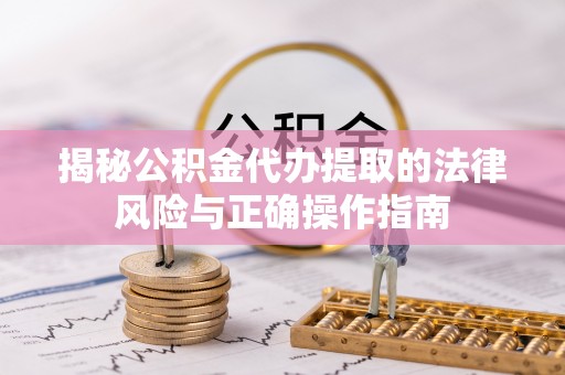 通城揭秘公积金代办提取的法律风险与正确操作指南