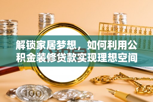 通城解锁家居梦想，如何利用公积金装修贷款实现理想空间