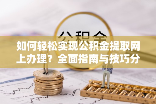 通城如何轻松实现公积金提取网上办理？全面指南与技巧分享