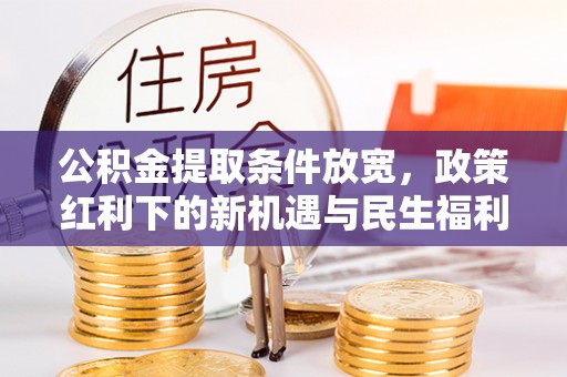 通城公积金提取条件放宽，政策红利下的新机遇与民生福利