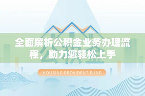 通城全面解析公积金业务办理流程，助力您轻松上手