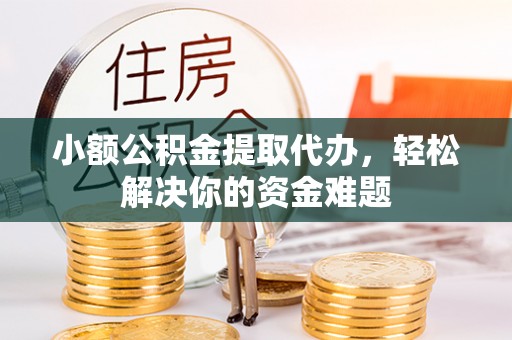 通城小额公积金提取代办，轻松解决你的资金难题