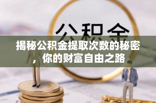 通城揭秘公积金提取次数的秘密，你的财富自由之路