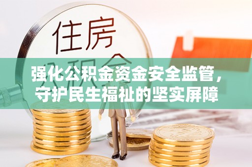 通城强化公积金资金安全监管，守护民生福祉的坚实屏障
