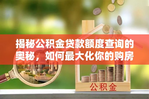 通城揭秘公积金贷款额度查询的奥秘，如何最大化你的购房资金