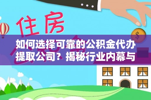 通城如何选择可靠的公积金代办提取公司？揭秘行业内幕与服务指南
