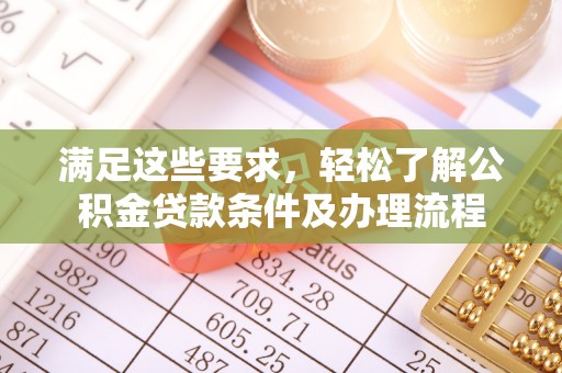 通城满足这些要求，轻松了解公积金贷款条件及办理流程