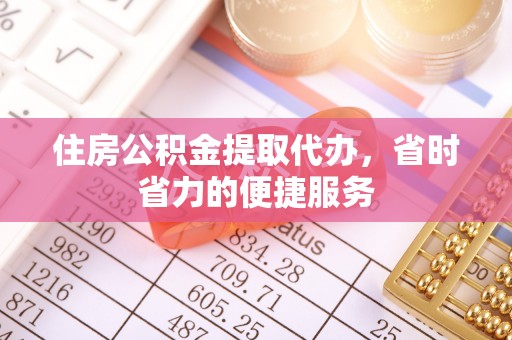 通城住房公积金提取代办，省时省力的便捷服务