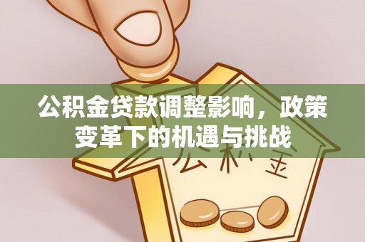 通城公积金贷款调整影响，政策变革下的机遇与挑战