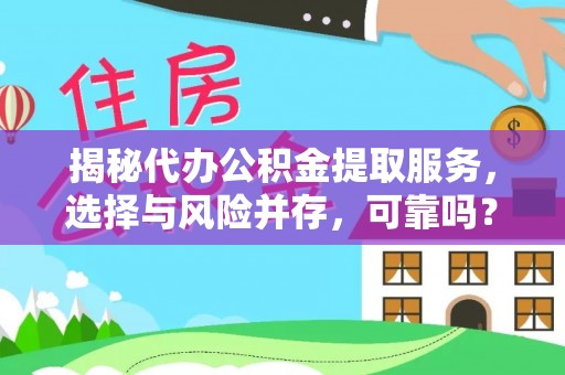 通城揭秘代办公积金提取服务，选择与风险并存，可靠吗？