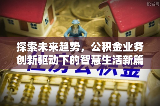 通城探索未来趋势，公积金业务创新驱动下的智慧生活新篇章