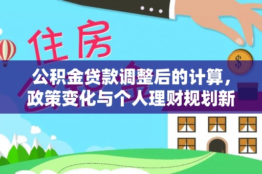 通城公积金贷款调整后的计算，政策变化与个人理财规划新思路