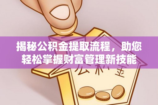 通城揭秘公积金提取流程，助您轻松掌握财富管理新技能