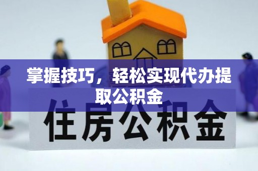 通城掌握技巧，轻松实现代办提取公积金