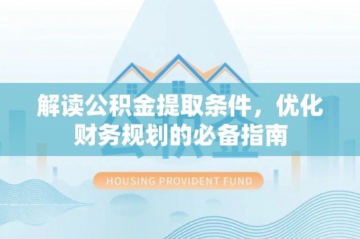 通城解读公积金提取条件，优化财务规划的必备指南