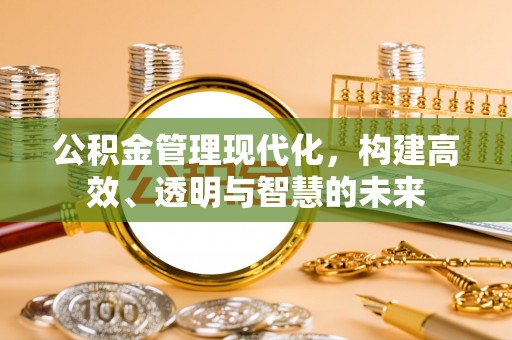 通城公积金管理现代化，构建高效、透明与智慧的未来