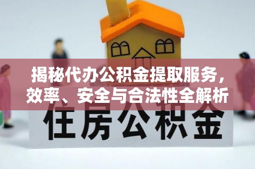 通城揭秘代办公积金提取服务，效率、安全与合法性全解析