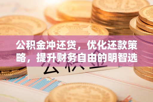通城公积金冲还贷，优化还款策略，提升财务自由的明智选择