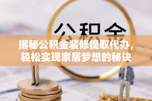 通城揭秘公积金装修提取代办，轻松实现家居梦想的秘诀