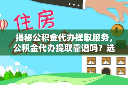 通城揭秘公积金代办提取服务，公积金代办提取靠谱吗？选择前你需要知道这些！