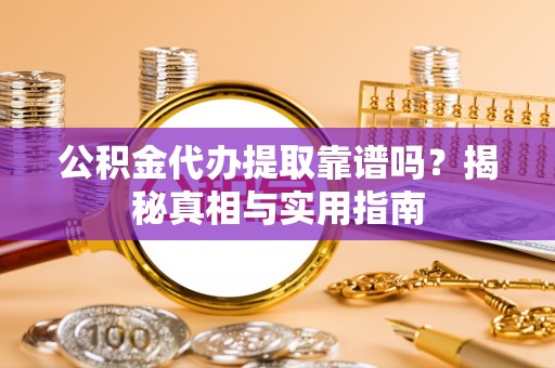 通城公积金代办提取靠谱吗？揭秘真相与实用指南