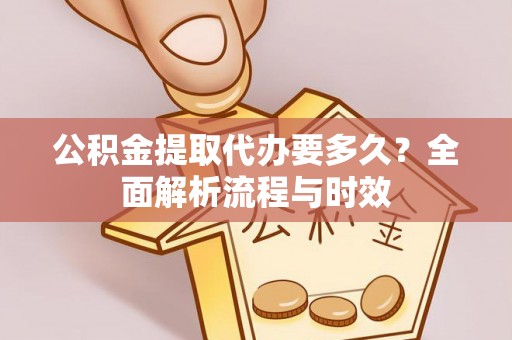 通城公积金提取代办要多久？全面解析流程与时效