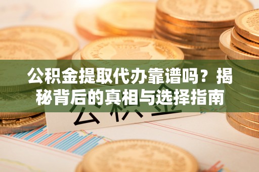 通城公积金提取代办靠谱吗？揭秘背后的真相与选择指南