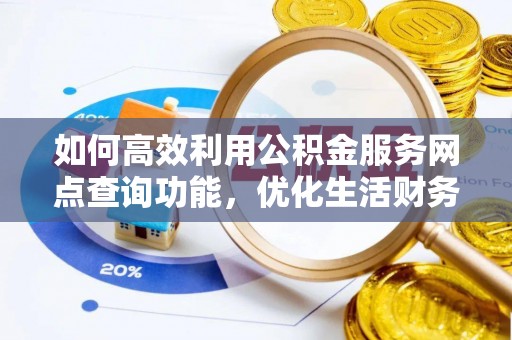 通城如何高效利用公积金服务网点查询功能，优化生活财务管理