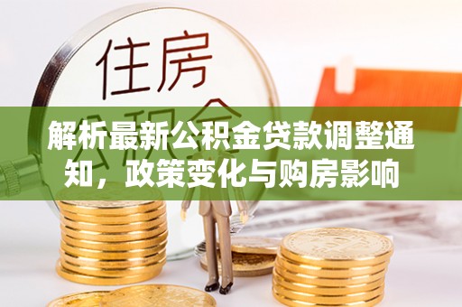 通城解析最新公积金贷款调整通知，政策变化与购房影响
