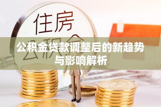 通城公积金贷款调整后的新趋势与影响解析