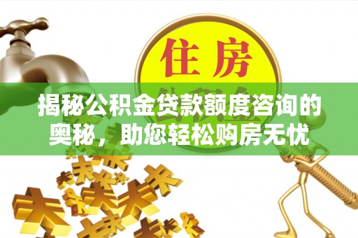 通城揭秘公积金贷款额度咨询的奥秘，助您轻松购房无忧