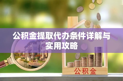 通城公积金提取代办条件详解与实用攻略