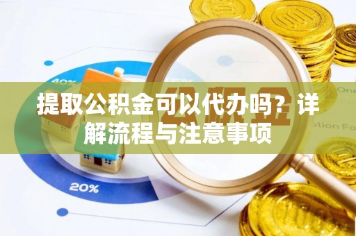 通城提取公积金可以代办吗？详解流程与注意事项