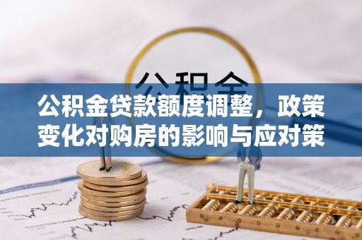 通城公积金贷款额度调整，政策变化对购房的影响与应对策略