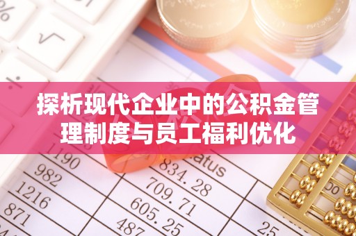 通城探析现代企业中的公积金管理制度与员工福利优化