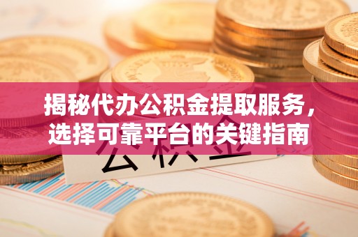 通城揭秘代办公积金提取服务，选择可靠平台的关键指南