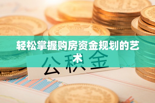 通城轻松掌握购房资金规划的艺术