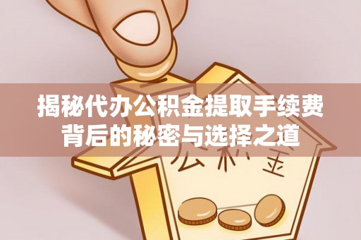 通城揭秘代办公积金提取手续费背后的秘密与选择之道