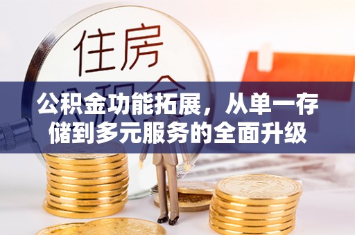 通城公积金功能拓展，从单一存储到多元服务的全面升级