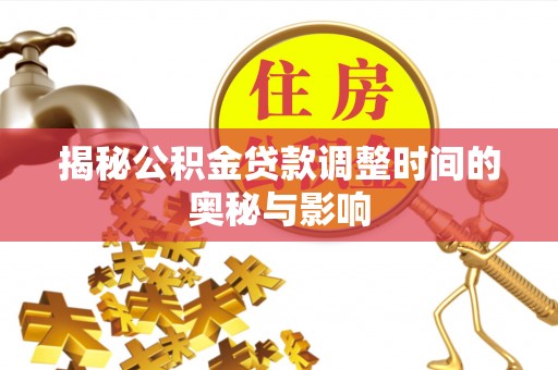 通城揭秘公积金贷款调整时间的奥秘与影响