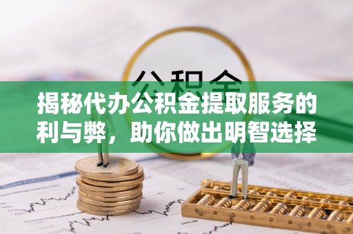 通城揭秘代办公积金提取服务的利与弊，助你做出明智选择