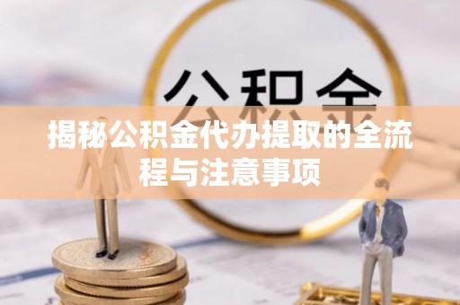 通城揭秘公积金代办提取的全流程与注意事项