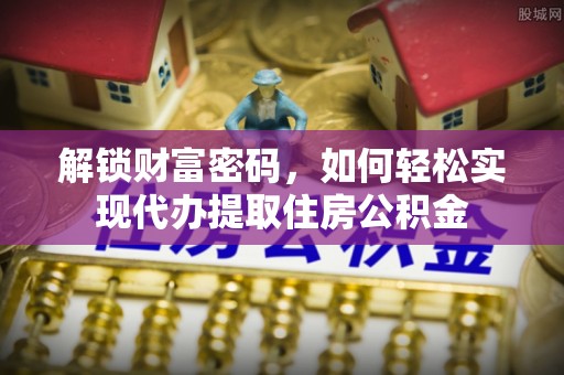 通城解锁财富密码，如何轻松实现代办提取住房公积金