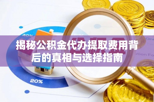 通城揭秘公积金代办提取费用背后的真相与选择指南