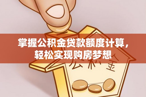 通城掌握公积金贷款额度计算，轻松实现购房梦想